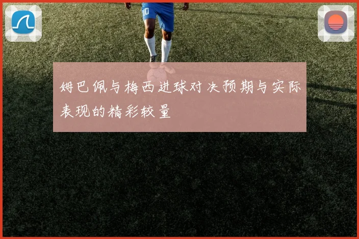 姆巴佩与梅西进球对决预期与实际表现的精彩较量