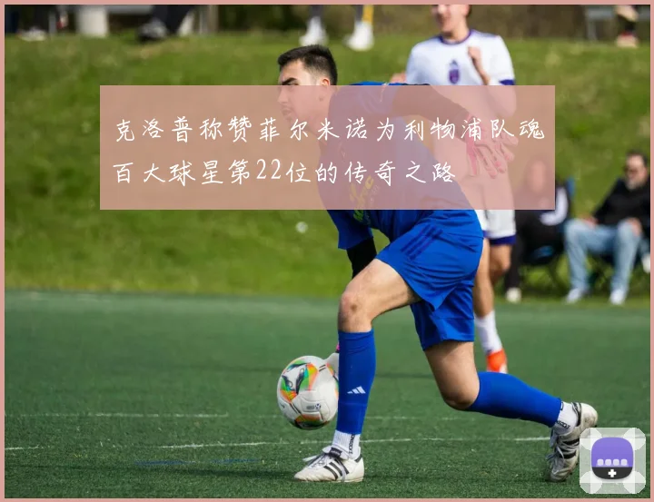 克洛普称赞菲尔米诺为利物浦队魂百大球星第22位的传奇之路