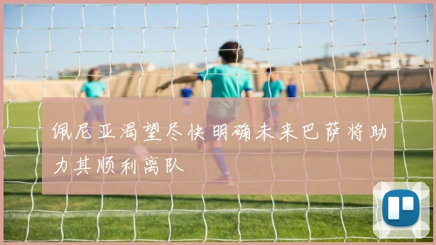 佩尼亚渴望尽快明确未来巴萨将助力其顺利离队