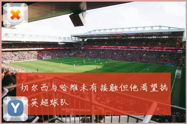 切尔西与哈维未有接触但他渴望执教英超球队