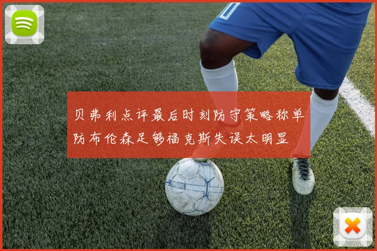 贝弗利点评最后时刻防守策略称单防布伦森足够福克斯失误太明显