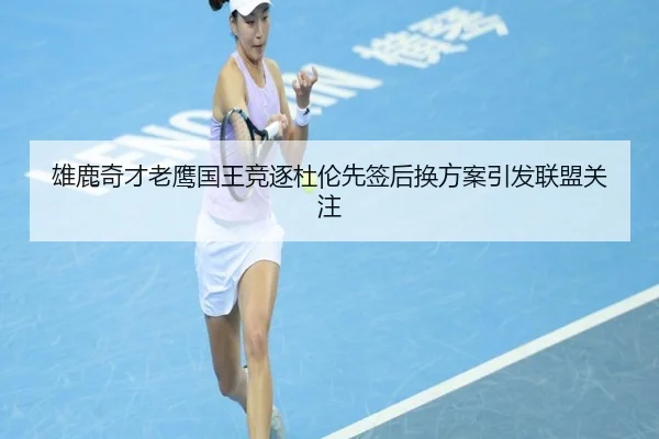 雄鹿奇才老鹰国王竞逐杜伦先签后换方案引发联盟关注（Mile）